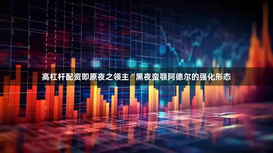高杠杆配资即原夜之领主“黑夜蛮颚阿德尔的强化形态