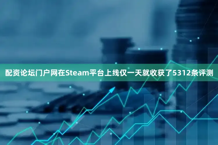 配资论坛门户网在Steam平台上线仅一天就收获了5312条评测