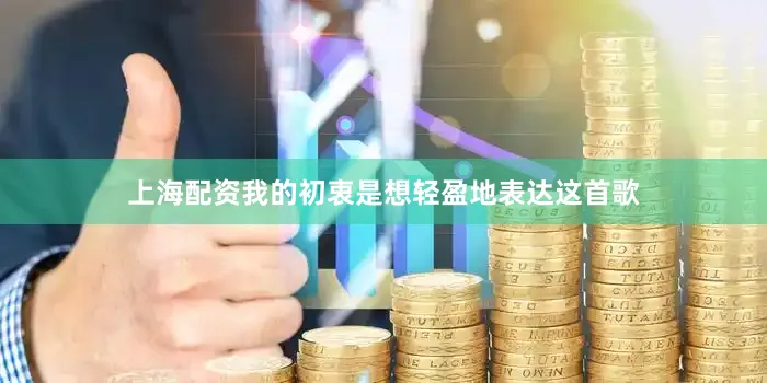 上海配资我的初衷是想轻盈地表达这首歌