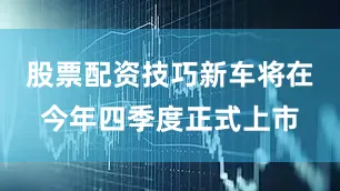 股票配资技巧新车将在今年四季度正式上市