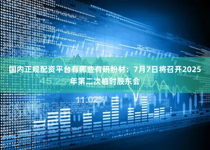 国内正规配资平台有哪些有研粉材：7月7日将召开2025年第二次临时股东会