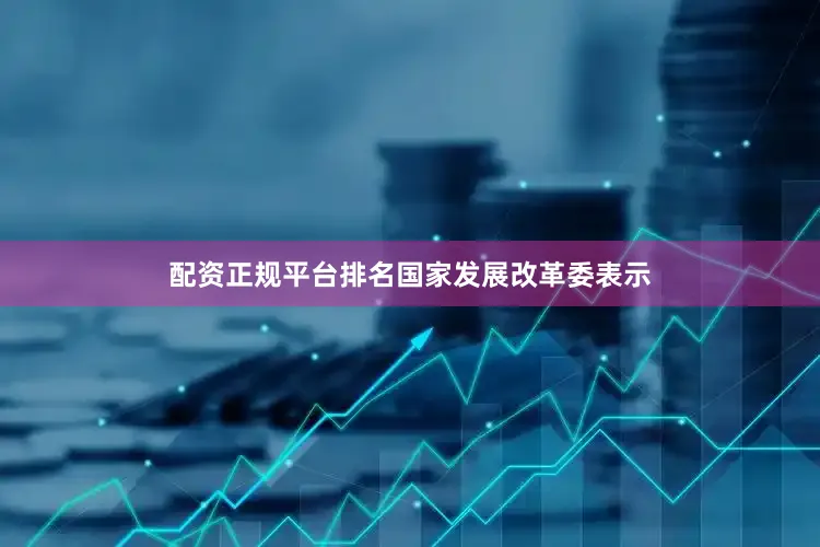 配资正规平台排名　　国家发展改革委表示