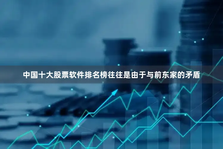 中国十大股票软件排名榜往往是由于与前东家的矛盾