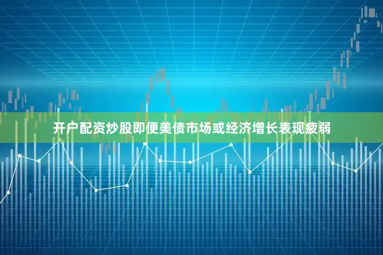 开户配资炒股即便美债市场或经济增长表现疲弱