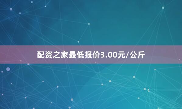 配资之家最低报价3.00元/公斤