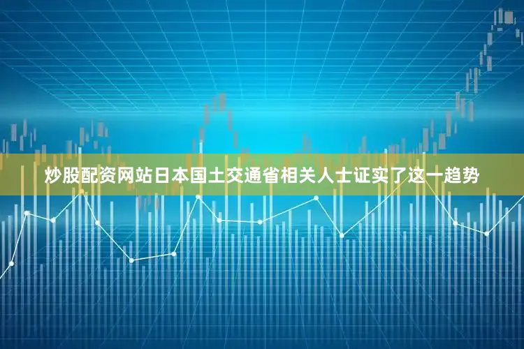 炒股配资网站日本国土交通省相关人士证实了这一趋势