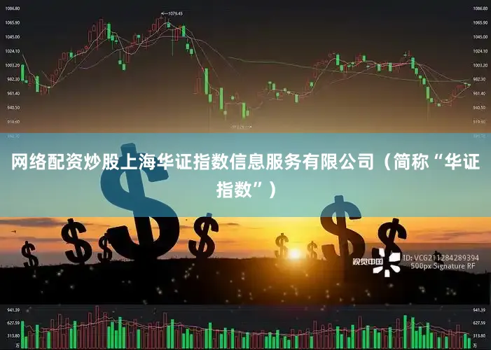 网络配资炒股上海华证指数信息服务有限公司（简称“华证指数”）