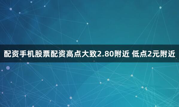 配资手机股票配资高点大致2.80附近 低点2元附近