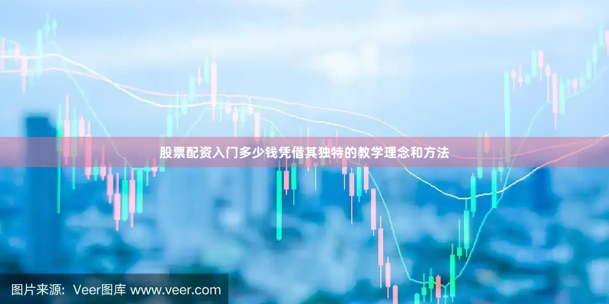 股票配资入门多少钱凭借其独特的教学理念和方法