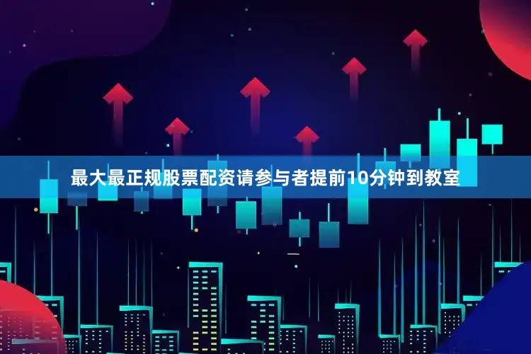 最大最正规股票配资请参与者提前10分钟到教室