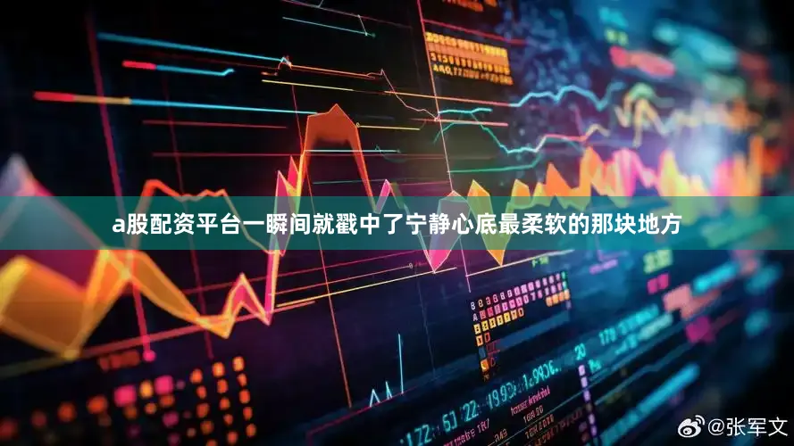 a股配资平台一瞬间就戳中了宁静心底最柔软的那块地方
