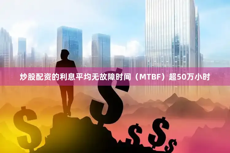炒股配资的利息平均无故障时间（MTBF）超50万小时