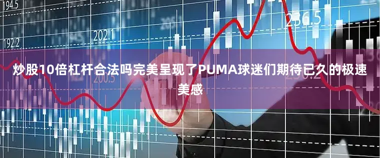 炒股10倍杠杆合法吗完美呈现了PUMA球迷们期待已久的极速美感