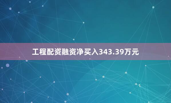 工程配资融资净买入343.39万元