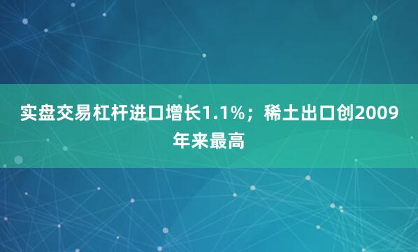 实盘交易杠杆进口增长1.1%；稀土出口创2009年来最高