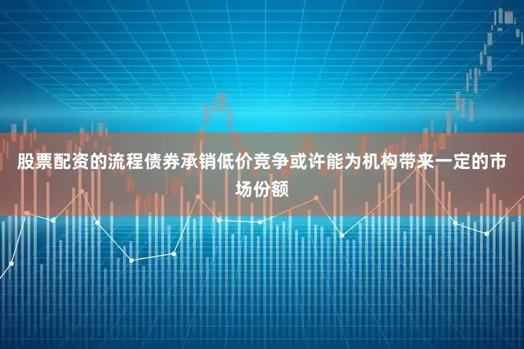 股票配资的流程债券承销低价竞争或许能为机构带来一定的市场份额