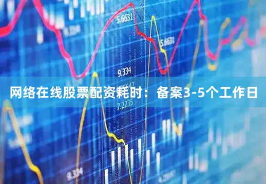 网络在线股票配资耗时：备案3-5个工作日