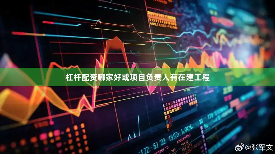 杠杆配资哪家好或项目负责人有在建工程