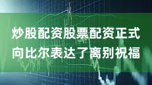 炒股配资股票配资正式向比尔表达了离别祝福