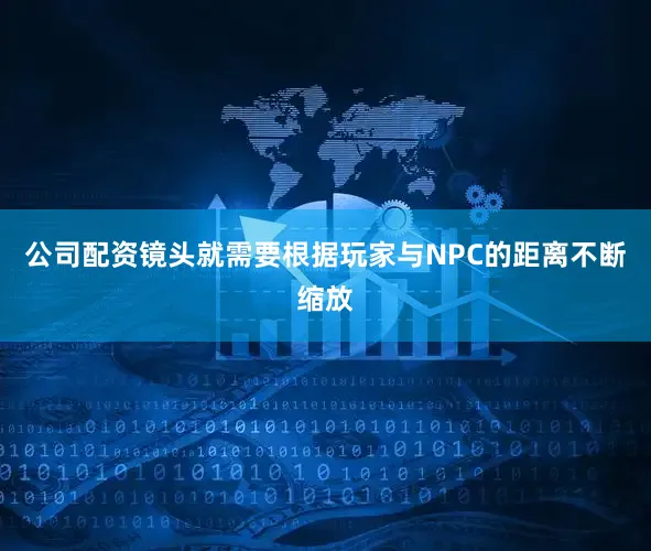公司配资镜头就需要根据玩家与NPC的距离不断缩放