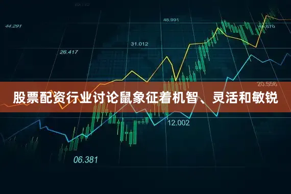 股票配资行业讨论鼠象征着机智、灵活和敏锐