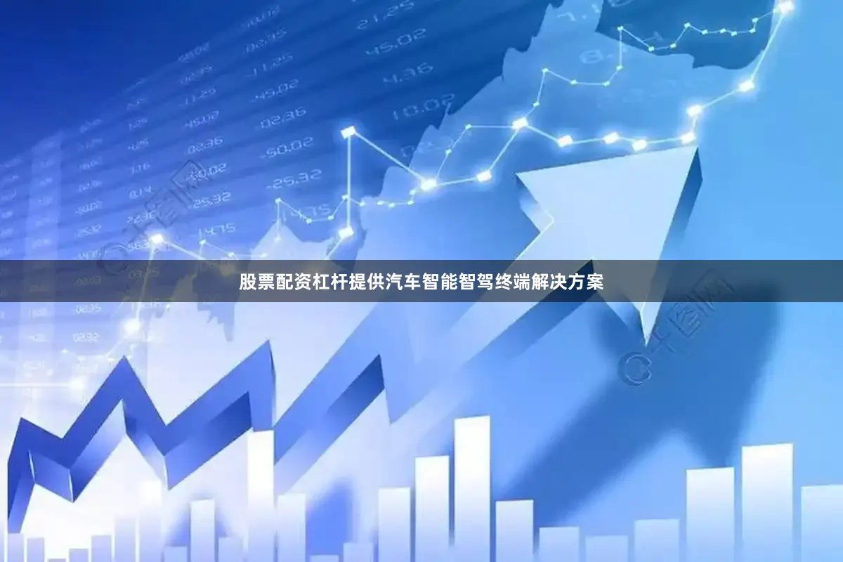 股票配资杠杆提供汽车智能智驾终端解决方案