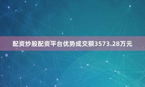 配资炒股配资平台优势成交额3573.28万元
