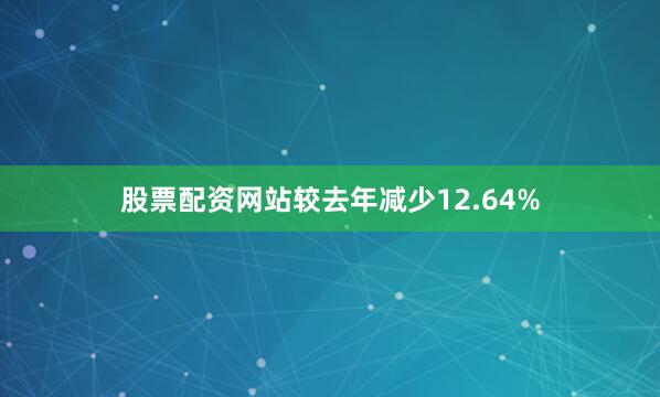 股票配资网站较去年减少12.64%