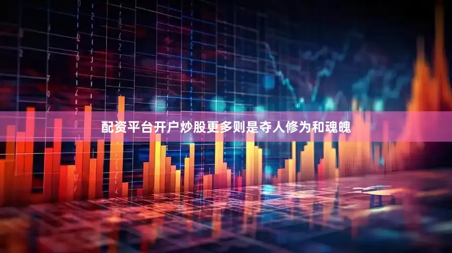 配资平台开户炒股更多则是夺人修为和魂魄