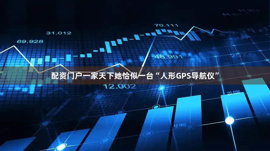 配资门户一家天下她恰似一台“人形GPS导航仪”