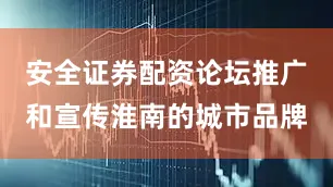 安全证券配资论坛推广和宣传淮南的城市品牌