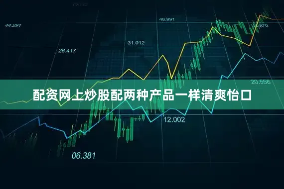 配资网上炒股配两种产品一样清爽怡口