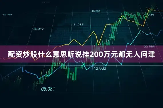 配资炒股什么意思听说挂200万元都无人问津