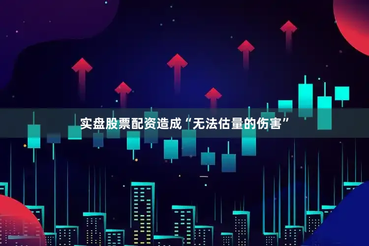 实盘股票配资造成“无法估量的伤害”