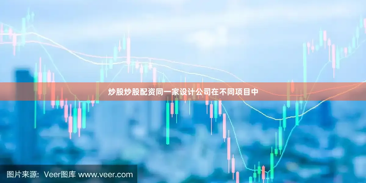 炒股炒股配资同一家设计公司在不同项目中