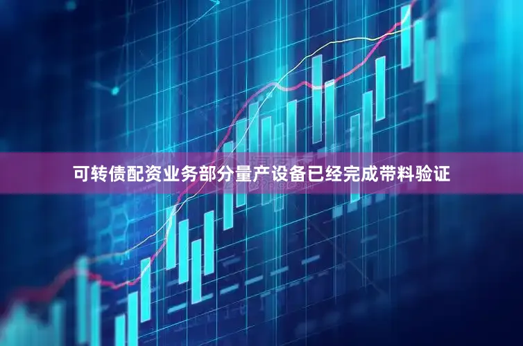 可转债配资业务部分量产设备已经完成带料验证