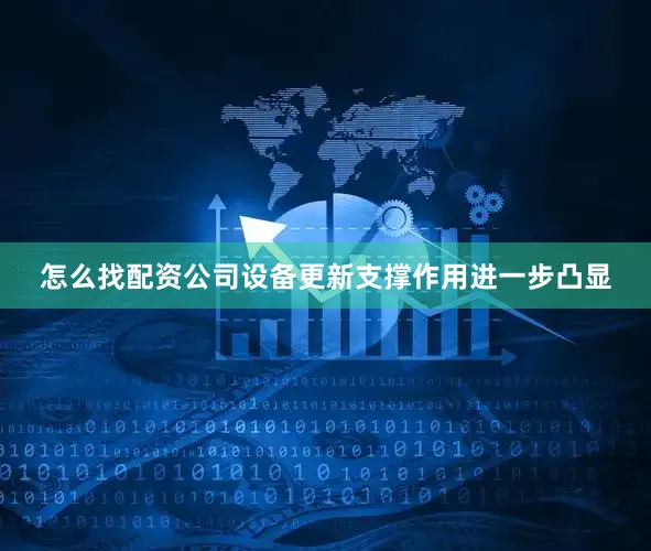 怎么找配资公司设备更新支撑作用进一步凸显